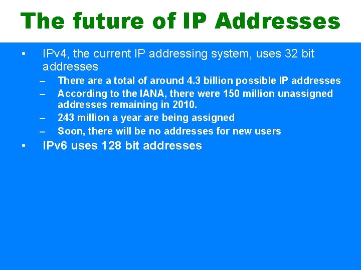 The future of IP Addresses • IPv 4, the current IP addressing system, uses