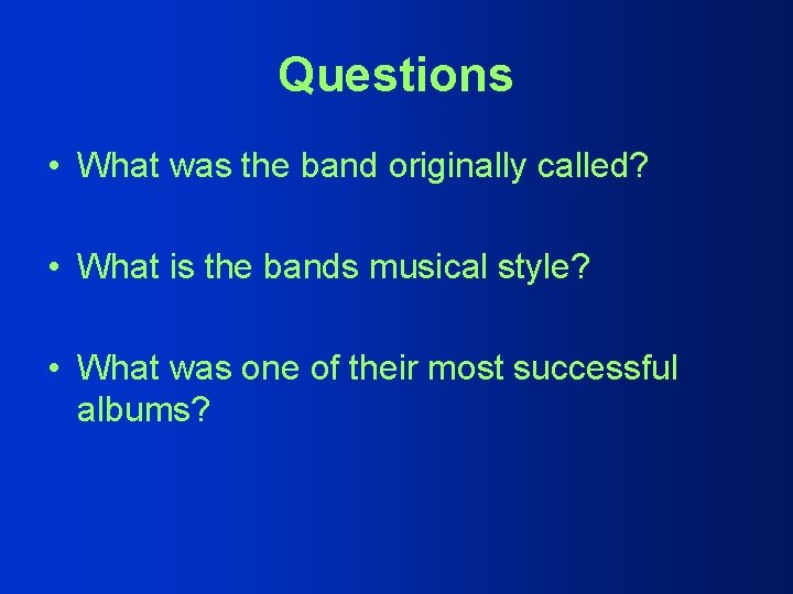 Questions • What was the band originally called? • What is the bands musical