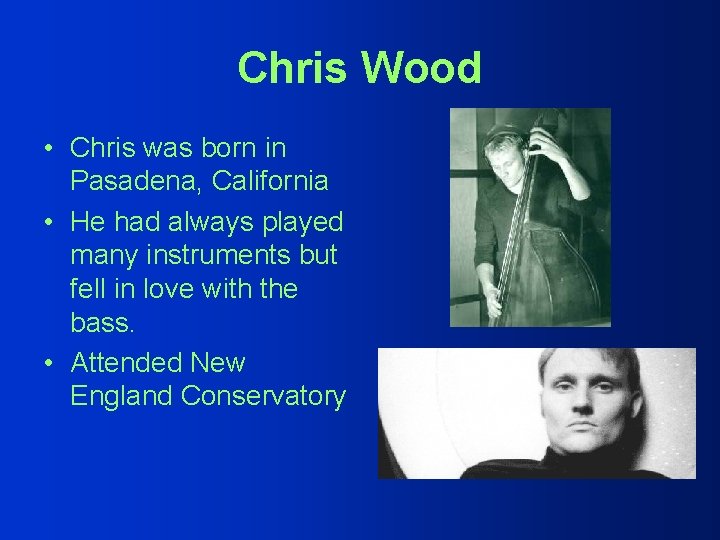 Chris Wood • Chris was born in Pasadena, California • He had always played