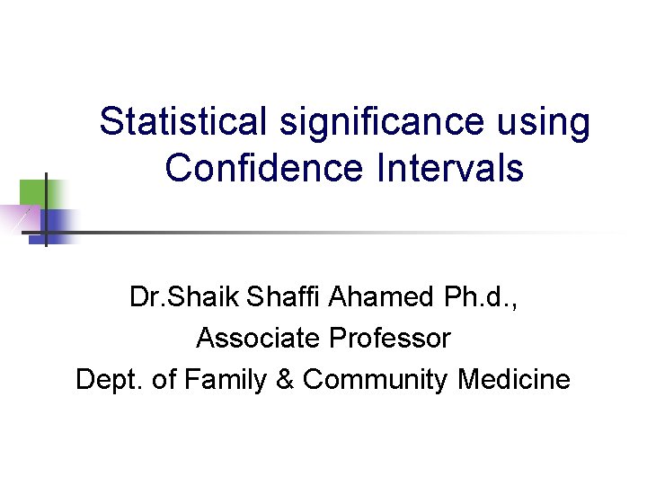 Statistical significance using Confidence Intervals Dr. Shaik Shaffi Ahamed Ph. d. , Associate Professor