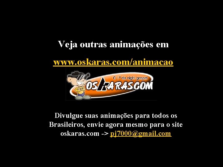 Veja outras animações em www. oskaras. com/animacao Divulgue suas animações para todos os Brasileiros,