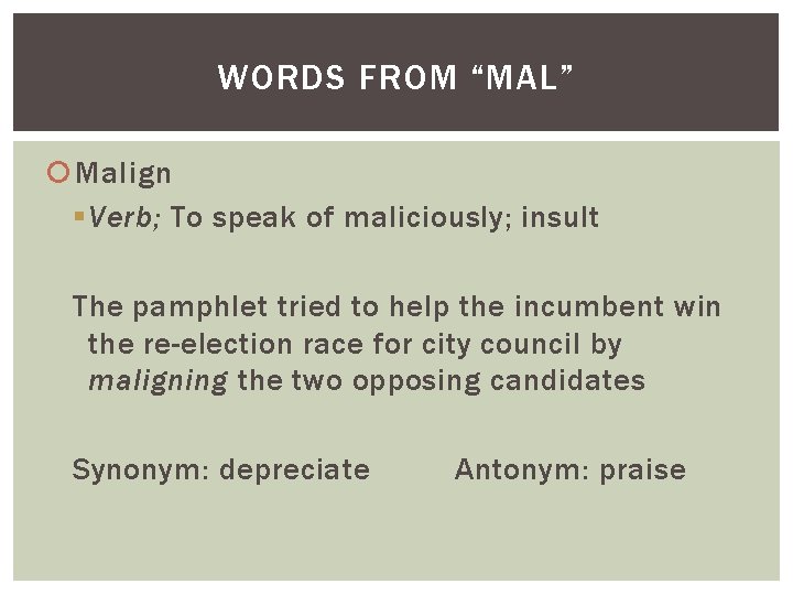 WORDS FROM “MAL” Malign § Verb; To speak of maliciously; insult The pamphlet tried