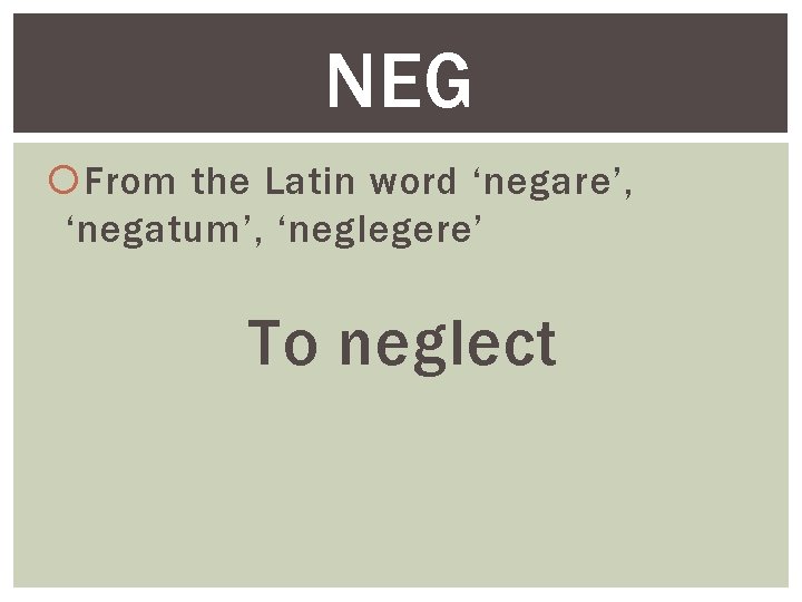 NEG From the Latin word ‘negare’, ‘negatum’, ‘neglegere’ To neglect 