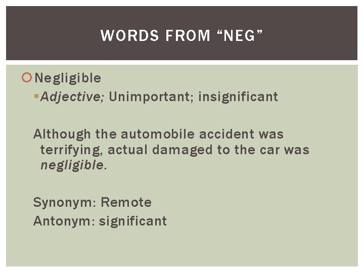 WORDS FROM “NEG” Negligible § Adjective; Unimportant; insignificant Although the automobile accident was terrifying,