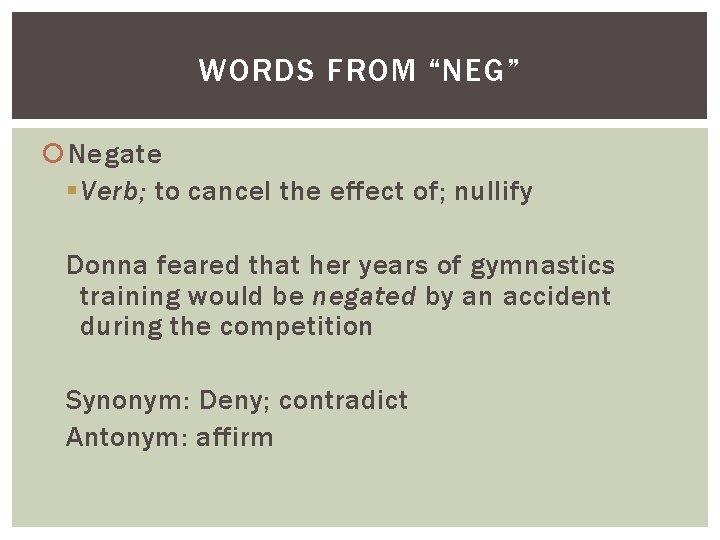 WORDS FROM “NEG” Negate § Verb; to cancel the effect of; nullify Donna feared