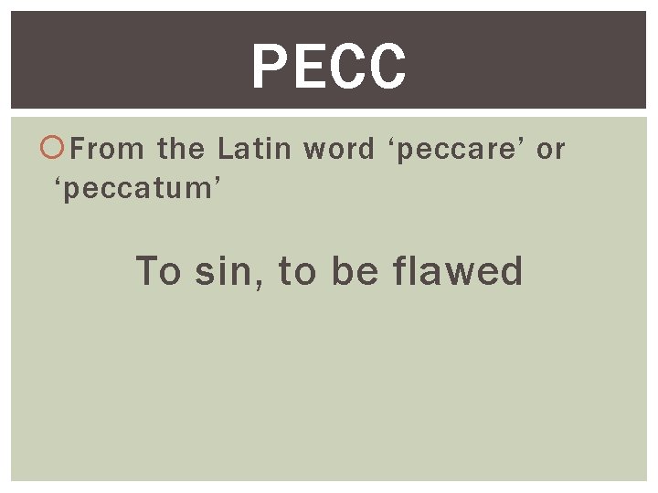 PECC From the Latin word ‘peccare’ or ‘peccatum’ To sin, to be flawed 