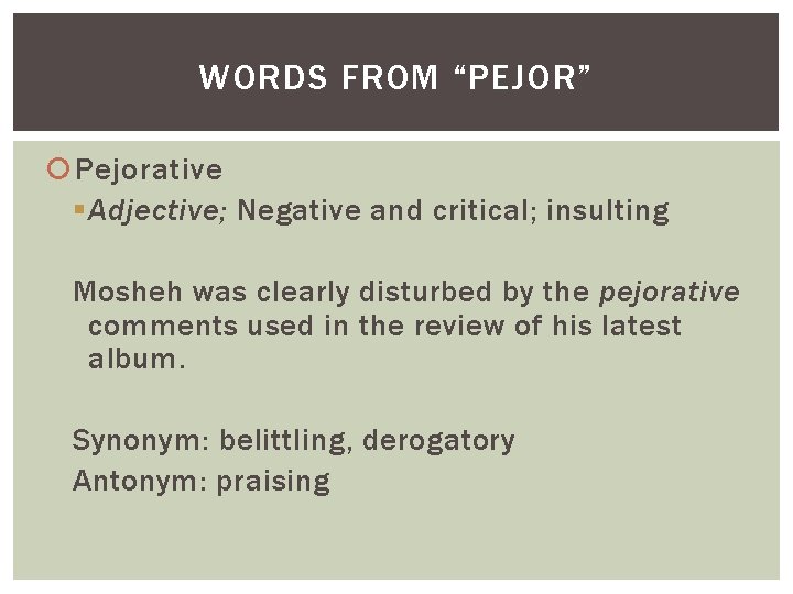 WORDS FROM “PEJOR” Pejorative § Adjective; Negative and critical; insulting Mosheh was clearly disturbed