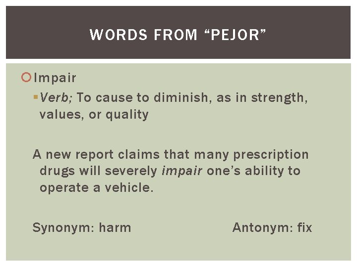 WORDS FROM “PEJOR” Impair § Verb; To cause to diminish, as in strength, values,