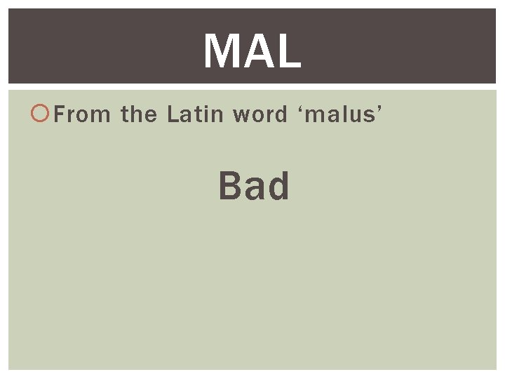 MAL From the Latin word ‘malus’ Bad 