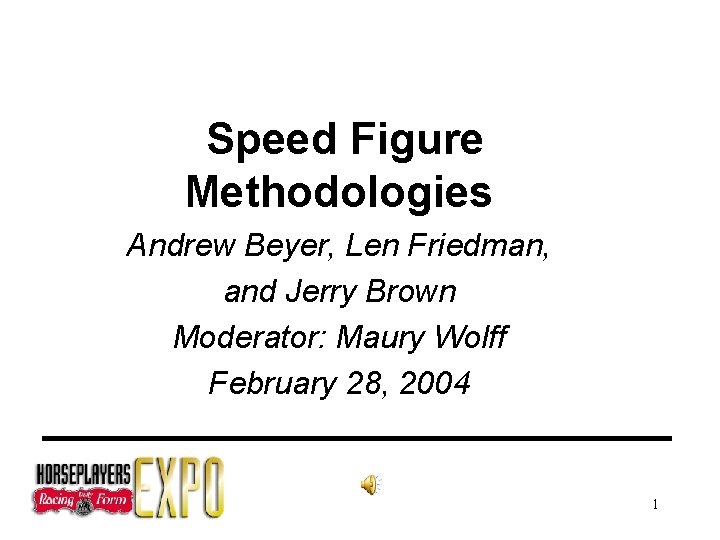 Speed Figure Methodologies Andrew Beyer, Len Friedman, and Jerry Brown Moderator: Maury Wolff February