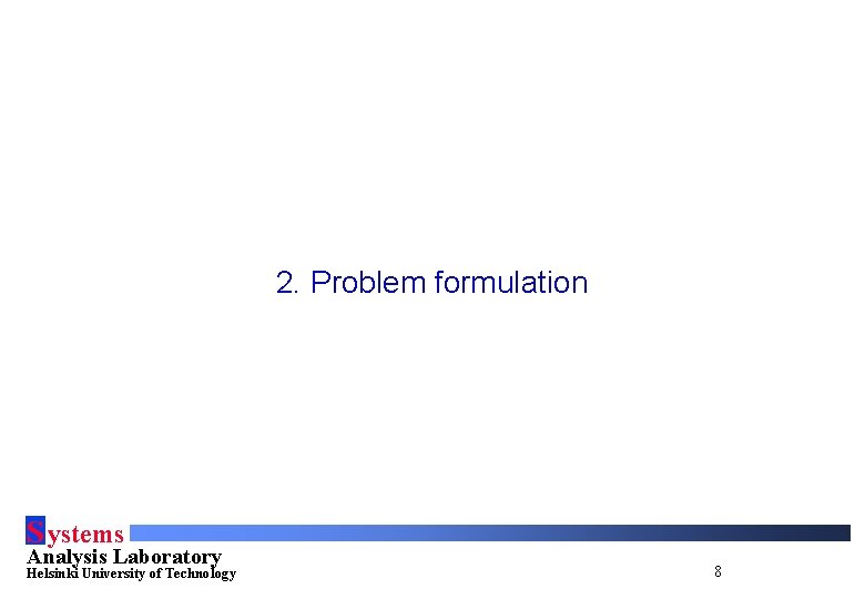 2. Problem formulation S ystems Analysis Laboratory Helsinki University of Technology 8 