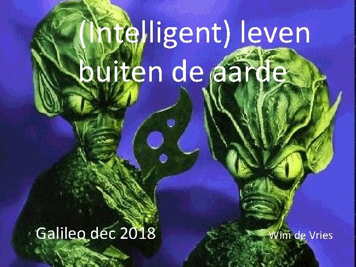 (Intelligent) leven buiten de aarde Galileo dec 2018 Wim de Vries 