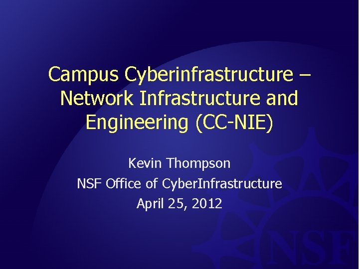 Campus Cyberinfrastructure – Network Infrastructure and Engineering (CC-NIE) Kevin Thompson NSF Office of Cyber.