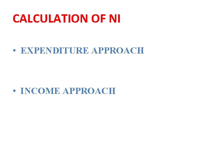 CALCULATION OF NI • EXPENDITURE APPROACH • INCOME APPROACH 
