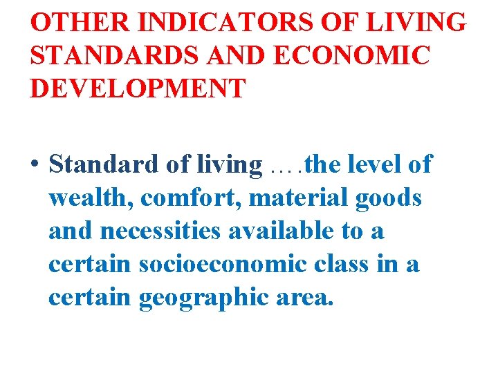 OTHER INDICATORS OF LIVING STANDARDS AND ECONOMIC DEVELOPMENT • Standard of living …. the