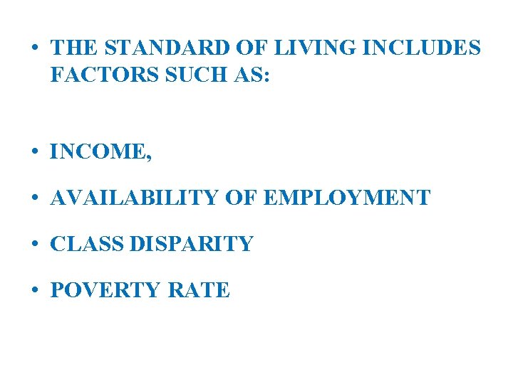  • THE STANDARD OF LIVING INCLUDES FACTORS SUCH AS: • INCOME, • AVAILABILITY