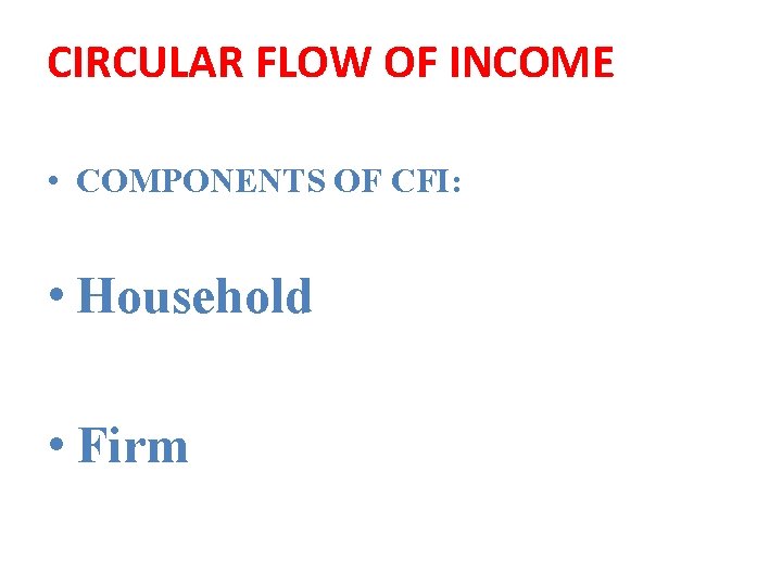 CIRCULAR FLOW OF INCOME • COMPONENTS OF CFI: • Household • Firm 