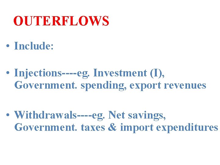 OUTERFLOWS • Include: • Injections----eg. Investment (I), Government. spending, export revenues • Withdrawals----eg. Net