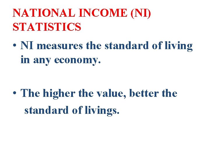 NATIONAL INCOME (NI) STATISTICS • NI measures the standard of living in any economy.