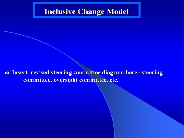 Inclusive Change Model Insert revised steering committee diagram here– steering committee, oversight committee, etc.