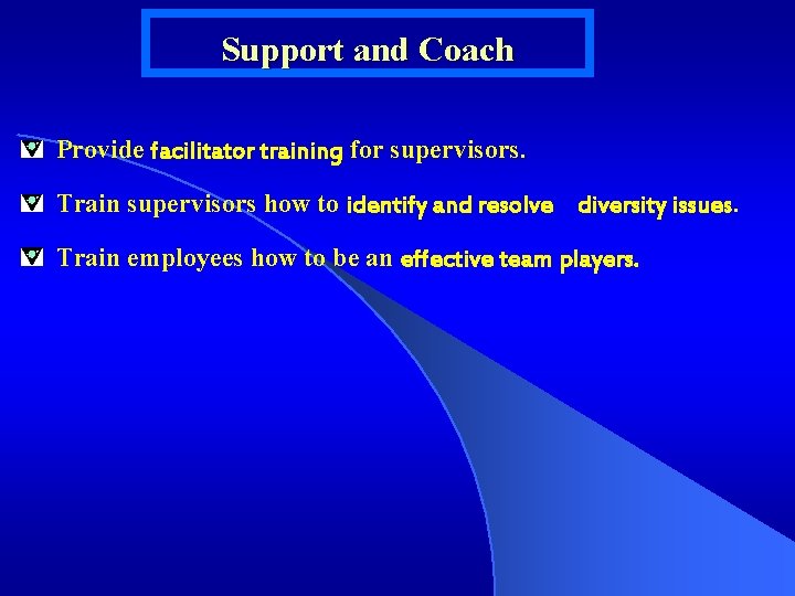 Support and Coach Provide facilitator training for supervisors. Train supervisors how to identify and