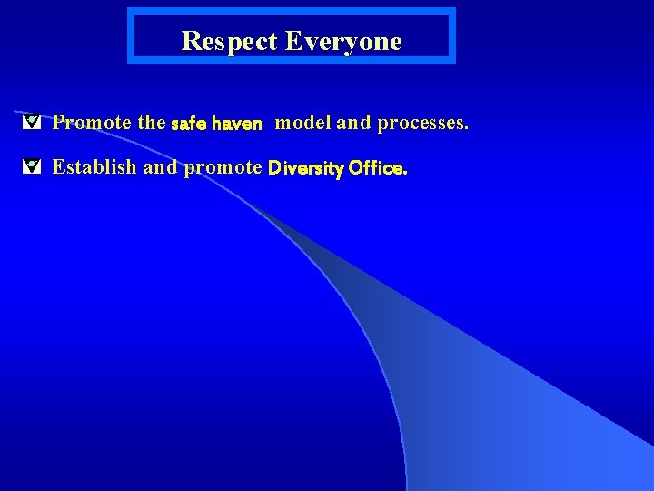 Respect Everyone Promote the safe haven model and processes. Establish and promote Diversity Office.