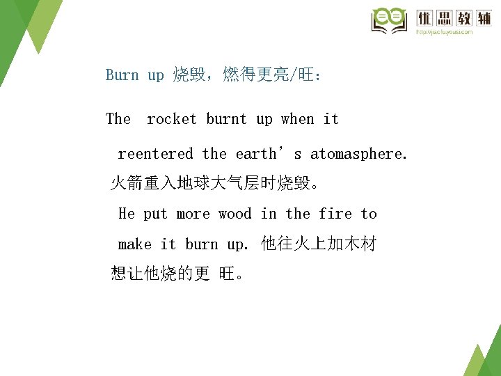 Burn up 烧毁,燃得更亮/旺: The rocket burnt up when it reentered the earth’s atomasphere. 火箭重入地球大气层时烧毁。 Burn up 烧毁,燃得更亮/旺: The rocket burnt up when it reentered the earth’s atomasphere. 火箭重入地球大气层时烧毁。