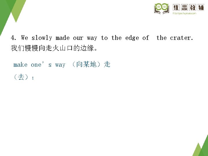 4. We slowly made our way to the edge of 我们慢慢向走火山口的边缘。 make one’s way 4. We slowly made our way to the edge of 我们慢慢向走火山口的边缘。 make one’s way