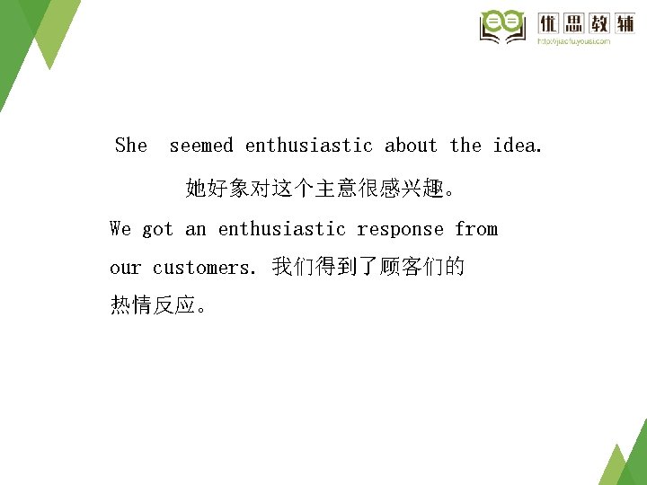 She seemed enthusiastic about the idea. 她好象对这个主意很感兴趣。 We got an enthusiastic response from our She seemed enthusiastic about the idea. 她好象对这个主意很感兴趣。 We got an enthusiastic response from our