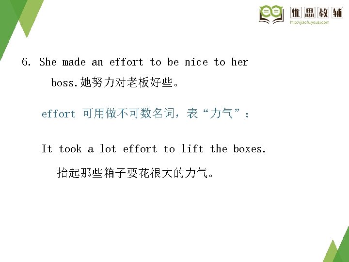 6. She made an effort to be nice to her boss. 她努力对老板好些。 effort 可用做不可数名词,表“力气”: 6. She made an effort to be nice to her boss. 她努力对老板好些。 effort 可用做不可数名词,表“力气”: