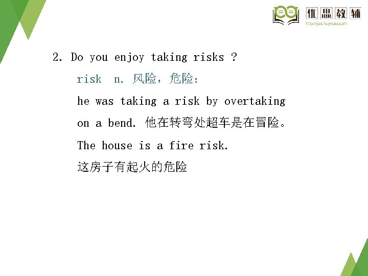 2. Do you enjoy taking risks ? risk n. 风险,危险: he was taking a 2. Do you enjoy taking risks ? risk n. 风险,危险: he was taking a