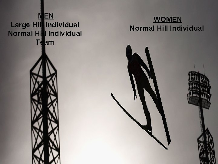 MEN Large Hill Individual Normal Hill Individual Team WOMEN Normal Hill Individual 