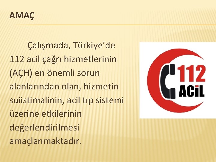 AMAÇ Çalışmada, Türkiye’de 112 acil çağrı hizmetlerinin (AÇH) en önemli sorun alanlarından olan, hizmetin