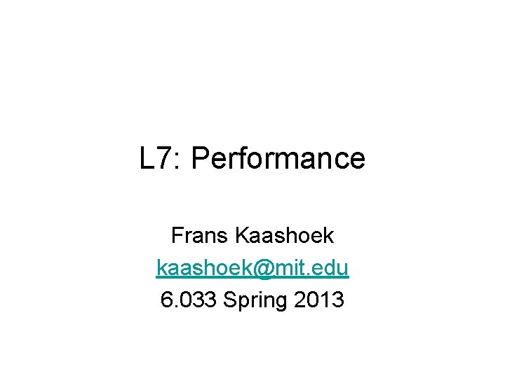 L 7: Performance Frans Kaashoek kaashoek@mit. edu 6. 033 Spring 2013 