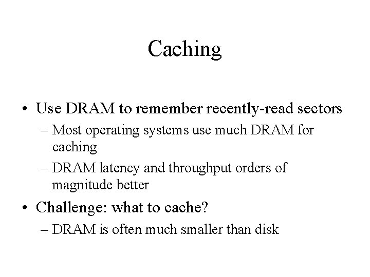 Caching • Use DRAM to remember recently-read sectors – Most operating systems use much