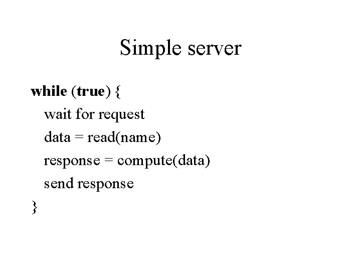 Simple server while (true) { wait for request data = read(name) response = compute(data)