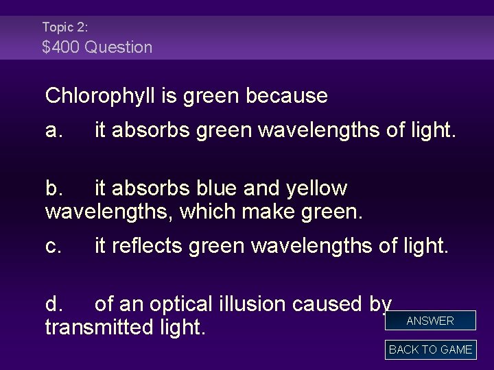 Topic 2: $400 Question Chlorophyll is green because a. it absorbs green wavelengths of