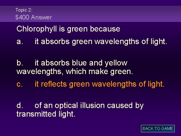 Topic 2: $400 Answer Chlorophyll is green because a. it absorbs green wavelengths of