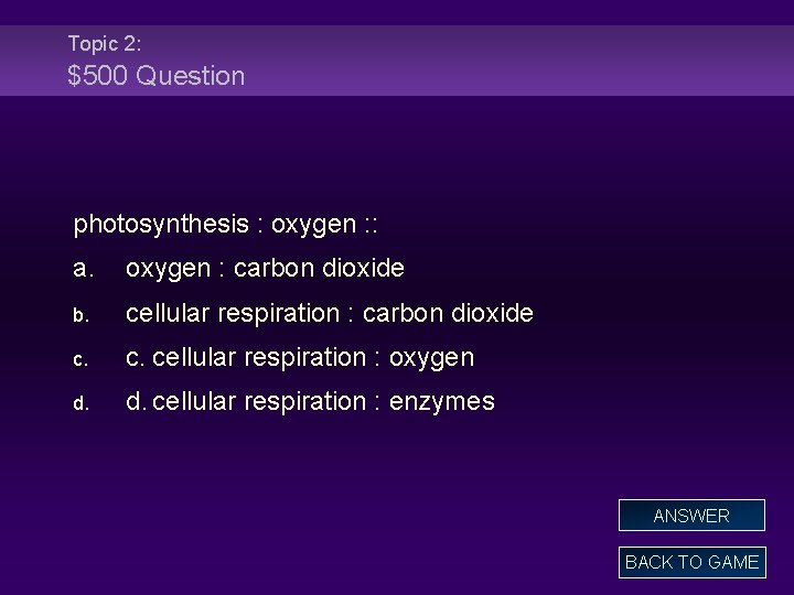 Topic 2: $500 Question photosynthesis : oxygen : : a. oxygen : carbon dioxide