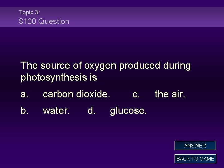 Topic 3: $100 Question The source of oxygen produced during photosynthesis is a. carbon