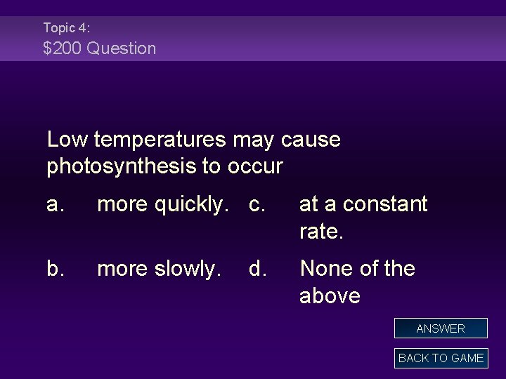 Topic 4: $200 Question Low temperatures may cause photosynthesis to occur a. more quickly.