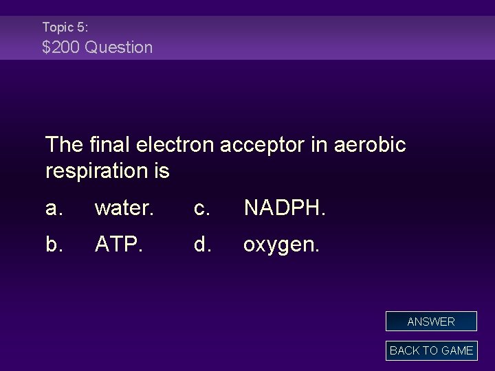 Topic 5: $200 Question The final electron acceptor in aerobic respiration is a. water.