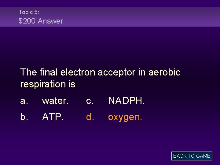 Topic 5: $200 Answer The final electron acceptor in aerobic respiration is a. water.