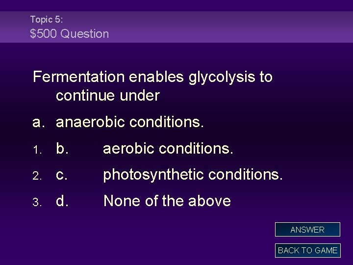 Topic 5: $500 Question Fermentation enables glycolysis to continue under a. anaerobic conditions. 1.