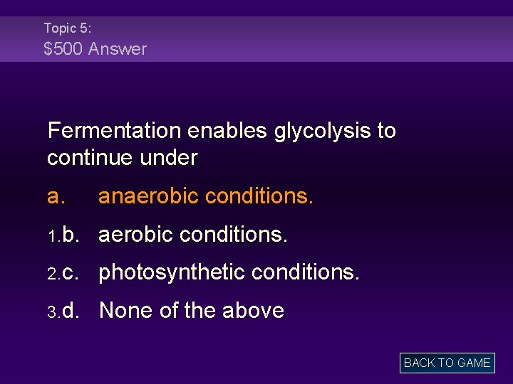 Topic 5: $500 Answer Fermentation enables glycolysis to continue under a. anaerobic conditions. 1.