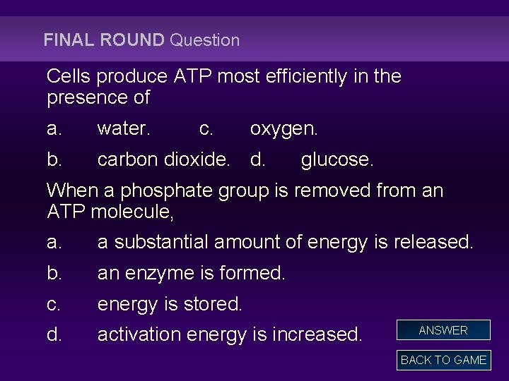 FINAL ROUND Question Cells produce ATP most efficiently in the presence of a. water.