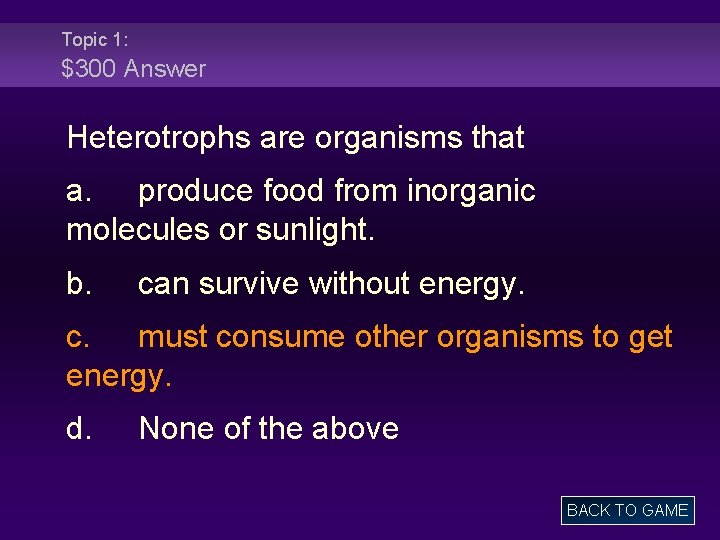 Topic 1: $300 Answer Heterotrophs are organisms that a. produce food from inorganic molecules