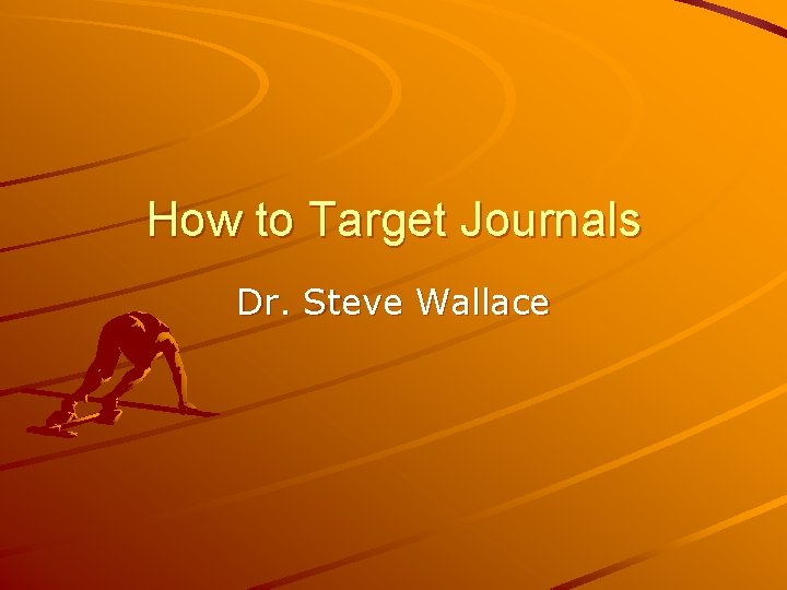 How to Target Journals Dr. Steve Wallace How to Target Journals Dr. Steve Wallace