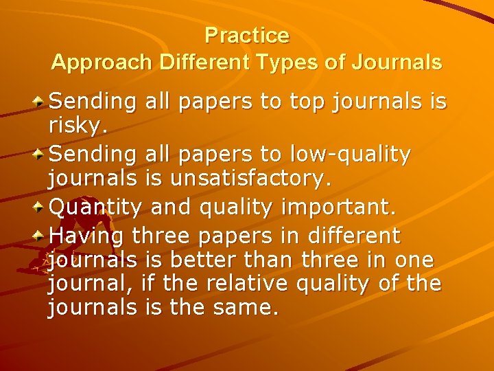 Practice Approach Different Types of Journals Sending all papers to top journals is risky. Practice Approach Different Types of Journals Sending all papers to top journals is risky.