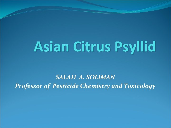 Asian Citrus Psyllid SALAH A. SOLIMAN Professor of Pesticide Chemistry and Toxicology 